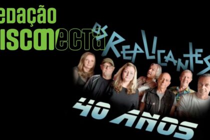 Os 40 anos de OS REPLICANTES | Redação DISCONECTA – 025