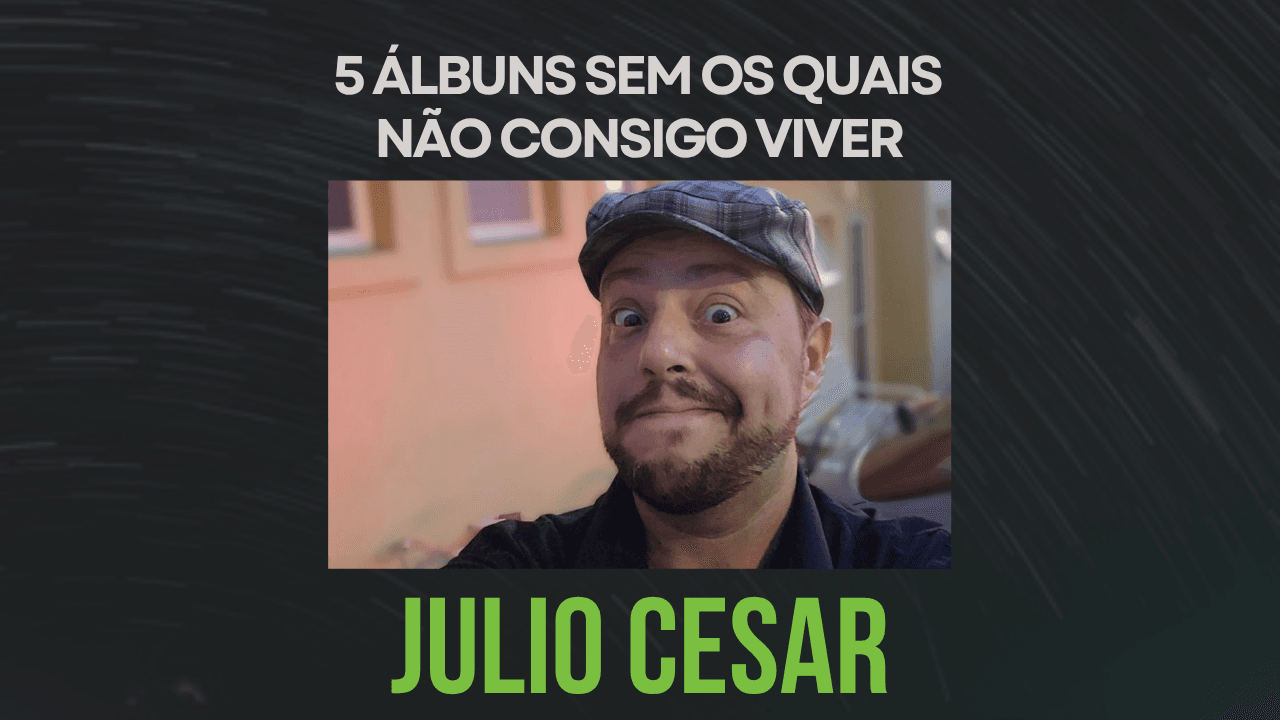 5 álbuns sem os quais não consigo viver, por Julio Cesar (Disconecta)